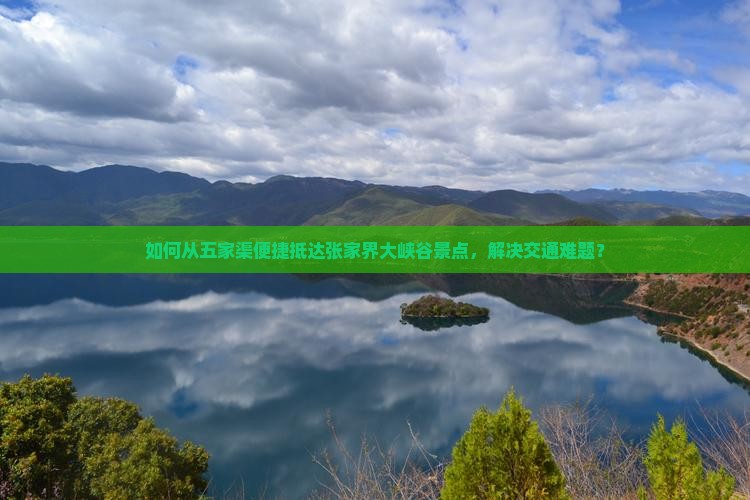 如何从五家渠便捷抵达张家界大峡谷景点，解决交通难题？