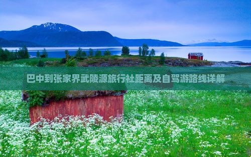 巴中到张家界武陵源旅行社距离及自驾游路线详解