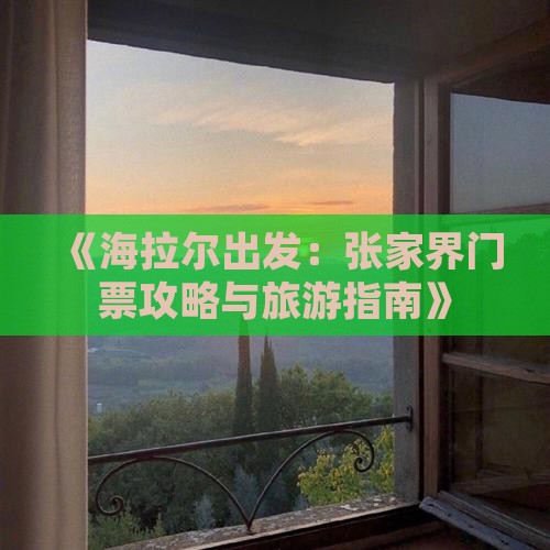 《海拉尔出发：张家界门票攻略与旅游指南》