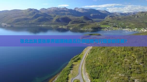 张北出发至张家界玻璃栈道五日游攻略与行程安排详解？
