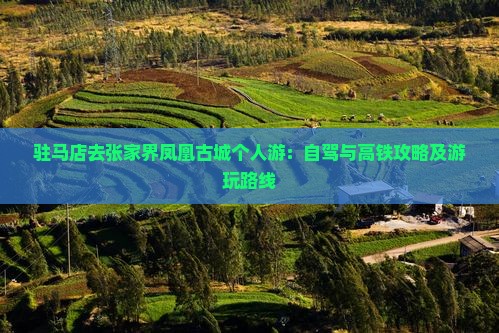 驻马店去张家界凤凰古城个人游：自驾与高铁攻略及游玩路线