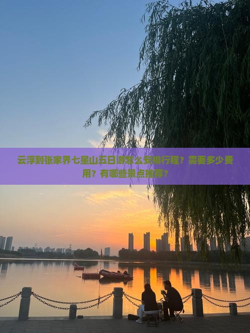 云浮到张家界七星山五日游怎么安排行程？需要多少费用？有哪些景点推荐？