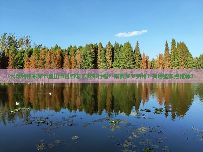 云浮到张家界七星山五日游怎么安排行程？需要多少费用？有哪些景点推荐？