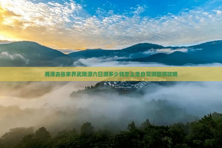 湘潭去张家界武陵源六日游多少钱怎么走自驾游旅游攻略