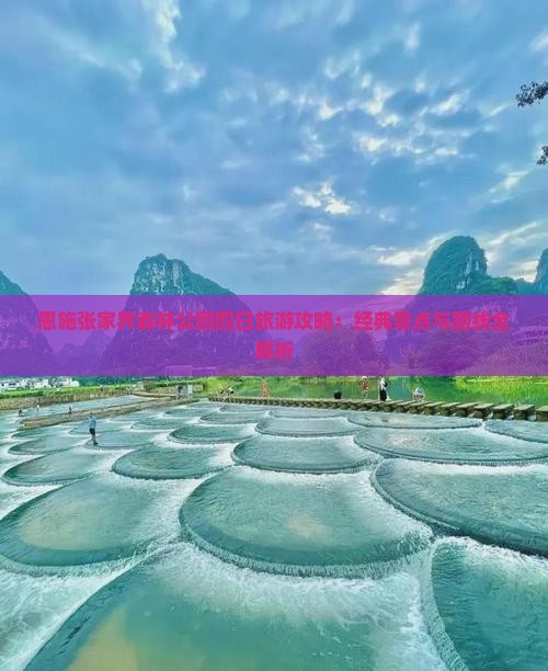 恩施张家界森林公园四日旅游攻略：经典景点与路线全解析