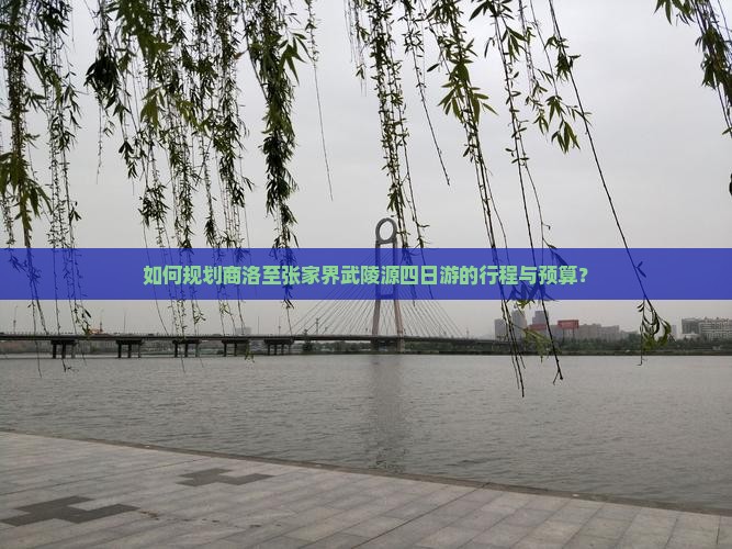 如何规划商洛至张家界武陵源四日游的行程与预算？