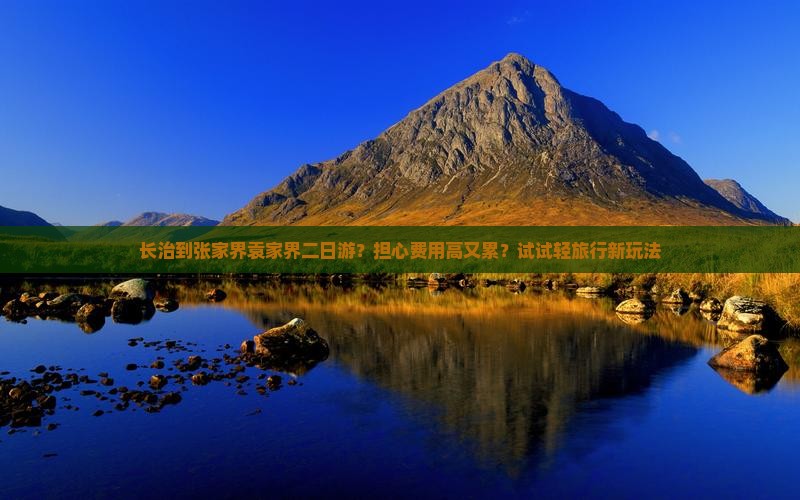 长治到张家界袁家界二日游？担心费用高又累？试试轻旅行新玩法