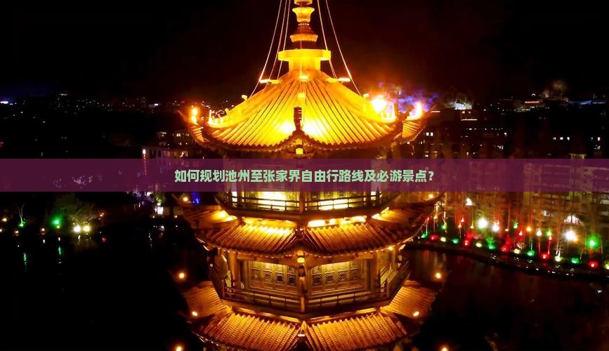 如何规划池州至张家界自由行路线及必游景点？
