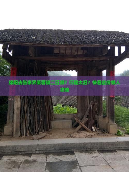 绵阳去张家界芙蓉镇二日游？行程太赶？快看这份懒人攻略