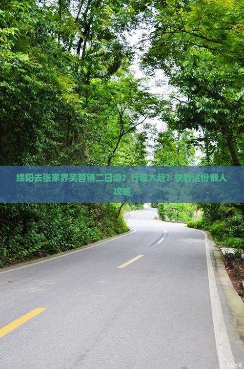 绵阳去张家界芙蓉镇二日游？行程太赶？快看这份懒人攻略