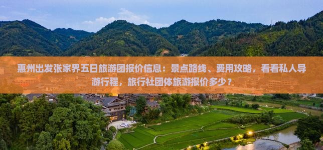 惠州出发张家界五日旅游团报价信息：景点路线、费用攻略，看看私人导游行程，旅行社团体旅游报价多少？