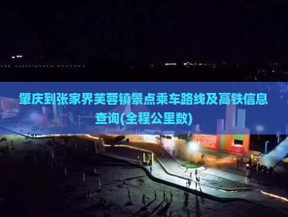 肇庆到张家界芙蓉镇景点乘车路线及高铁信息查询(全程公里数)