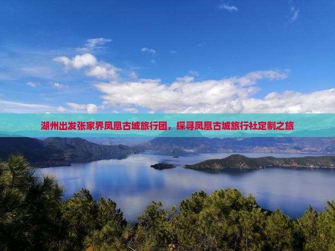 湖州出发张家界凤凰古城旅行团，探寻凤凰古城旅行社定制之旅