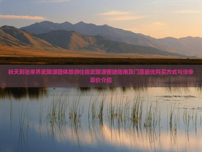 秋天到张家界武陵源团体旅游住宿武陵源便捷指南及门票最优购买方式与淡季票价介绍