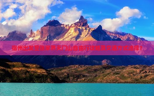 宿州出发至张家界天门山自由行攻略及交通方式选择？