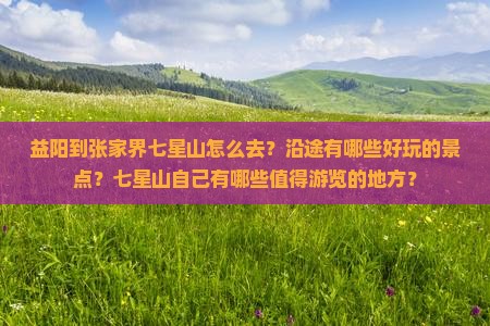 益阳到张家界七星山怎么去？沿途有哪些好玩的景点？七星山自己有哪些值得游览的地方？