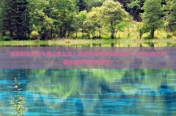 益阳到张家界七星山怎么去？沿途有哪些好玩的景点？七星山自己有哪些值得游览的地方？