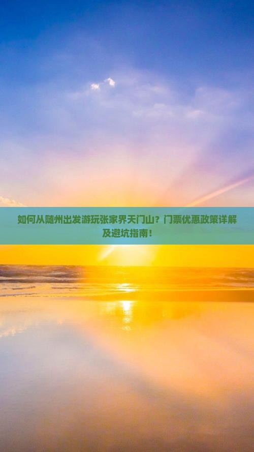 如何从随州出发游玩张家界天门山？门票优惠政策详解及避坑指南！