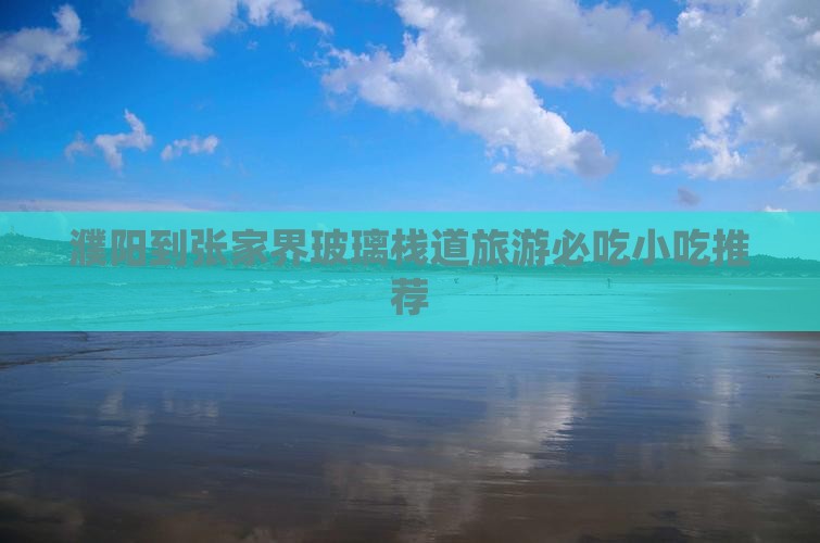濮阳到张家界玻璃栈道旅游必吃小吃推荐