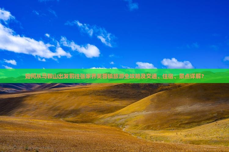 如何从马鞍山出发前往张家界芙蓉镇旅游全攻略及交通、住宿、景点详解？