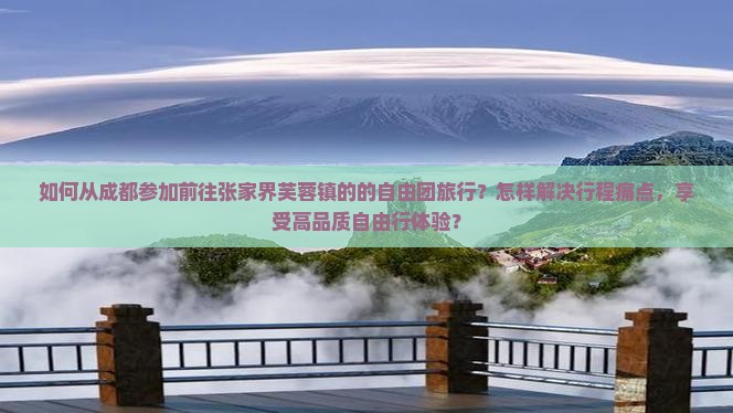 如何从成都参加前往张家界芙蓉镇的的自由团旅行？怎样解决行程痛点，享受高品质自由行体验？