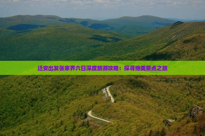 迁安出发张家界六日深度旅游攻略：探寻绝美景点之旅