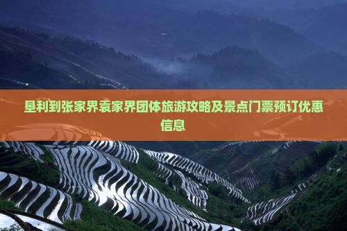 垦利到张家界袁家界团体旅游攻略及景点门票预订优惠信息