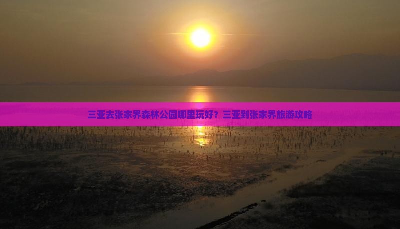 三亚去张家界森林公园哪里玩好？三亚到张家界旅游攻略