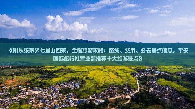 《刚从张家界七星山回来，全程旅游攻略：路线、费用、必去景点信息，平安国际旅行社营业部推荐十大旅游景点》