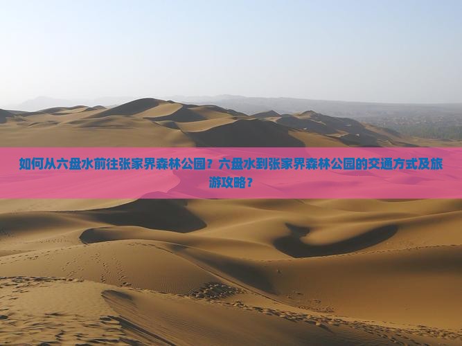 如何从六盘水前往张家界森林公园？六盘水到张家界森林公园的交通方式及旅游攻略？