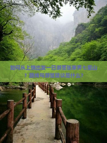 如何从上饶出发一日游至张家界七星山？路线与游览建议是什么？