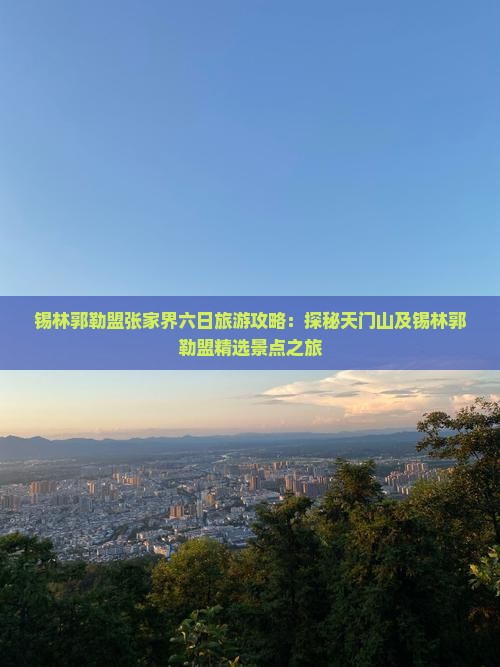锡林郭勒盟张家界六日旅游攻略：探秘天门山及锡林郭勒盟精选景点之旅