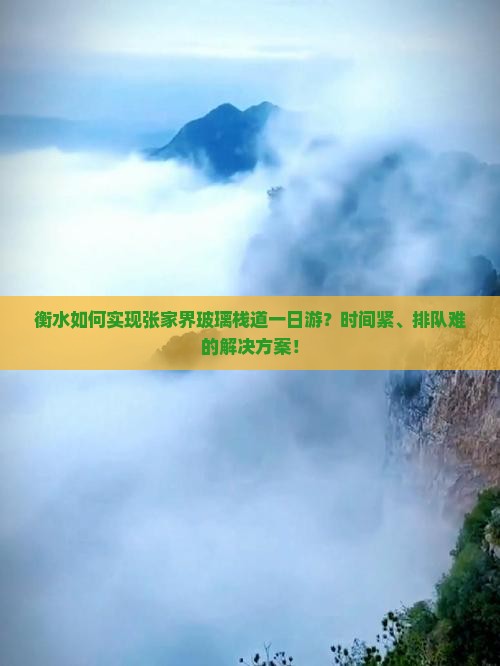 衡水如何实现张家界玻璃栈道一日游？时间紧、排队难的解决方案！