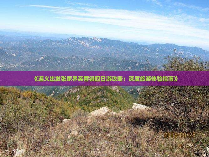 《遵义出发张家界芙蓉镇四日游攻略：深度旅游体验指南》