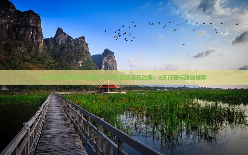 夏天到张家界森林公园门票多少钱及游玩攻略：2天行程与路线推荐