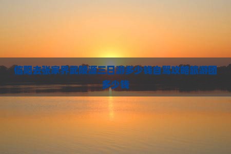 信阳去张家界武陵源三日游多少钱自驾攻略旅游团多少钱