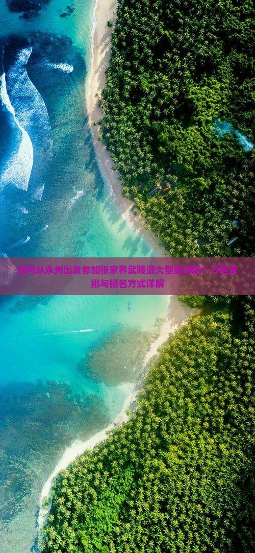如何从永州出发参加张家界武陵源大型旅游团？行程安排与报名方式详解