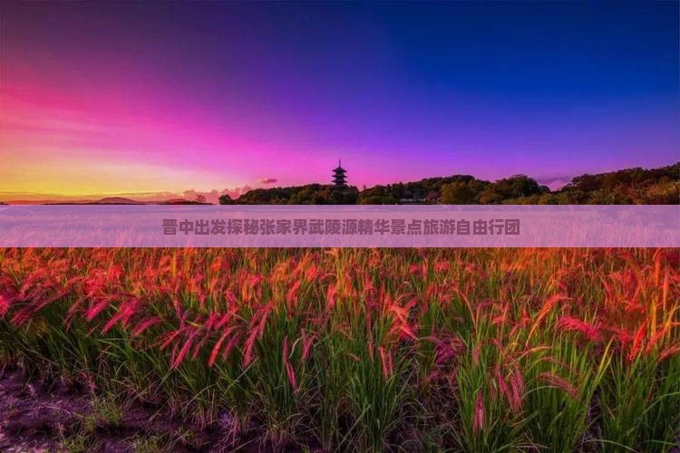 晋中出发探秘张家界武陵源精华景点旅游自由行团