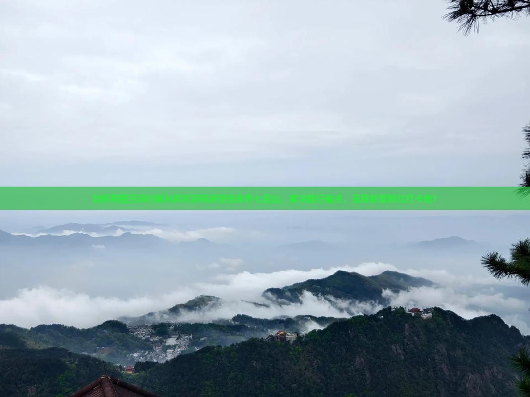 如何用四日游时间从阿克苏畅游至张家界七星山,解决旅行痛点,玩转新晋网红打卡地? 如何用四日游时间从阿克苏畅游至张家界七星山,解决旅行痛点,玩转新晋网红打卡地?