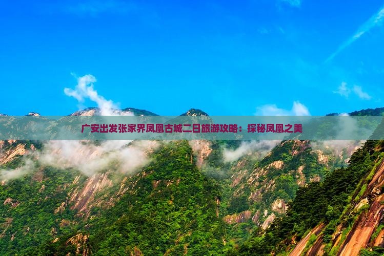 广安出发张家界凤凰古城二日旅游攻略：探秘凤凰之美