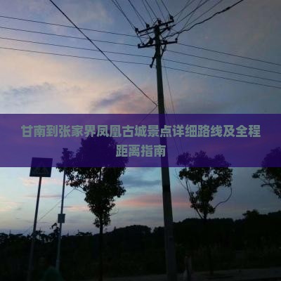 甘南到张家界凤凰古城景点详细路线及全程距离指南
