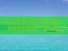为何伊春出发的张家界团体旅游如此受欢迎？如何抓住痛点和热词新机遇？