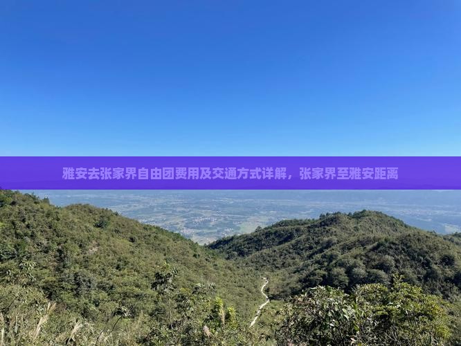 雅安去张家界自由团费用及交通方式详解，张家界至雅安距离