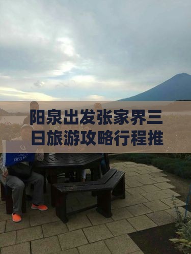阳泉出发张家界三日旅游攻略行程推荐
