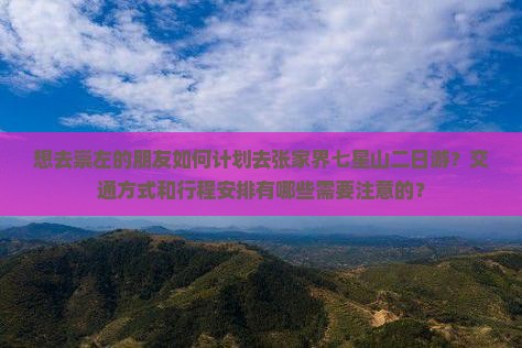 想去崇左的朋友如何计划去张家界七星山二日游？交通方式和行程安排有哪些需要注意的？