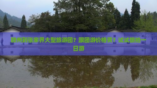 赣州到张家界大型旅游团?跟团游价格贵?试试旅拍一日游 赣州到张家界大型旅游团?跟团游价格贵?试试旅拍一日游