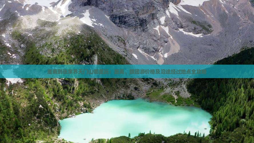 淮南到张家界天门山哪里玩:距离、跟团游价格及沿途经过地点全攻略 淮南到张家界天门山哪里玩:距离、跟团游价格及沿途经过地点全攻略