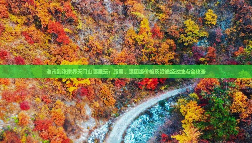淮南到张家界天门山哪里玩:距离、跟团游价格及沿途经过地点全攻略 淮南到张家界天门山哪里玩:距离、跟团游价格及沿途经过地点全攻略
