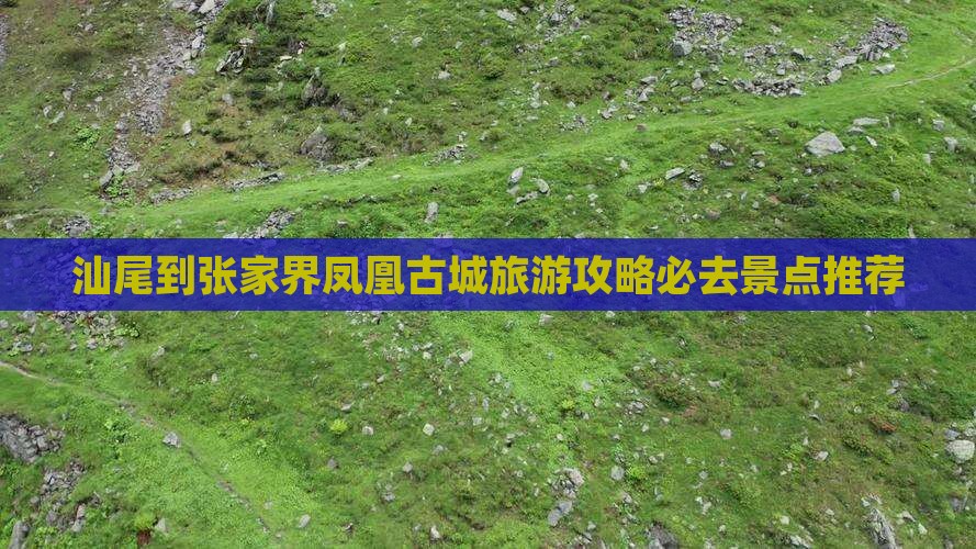 汕尾到张家界凤凰古城旅游攻略必去景点推荐 汕尾到张家界凤凰古城旅游攻略必去景点推荐