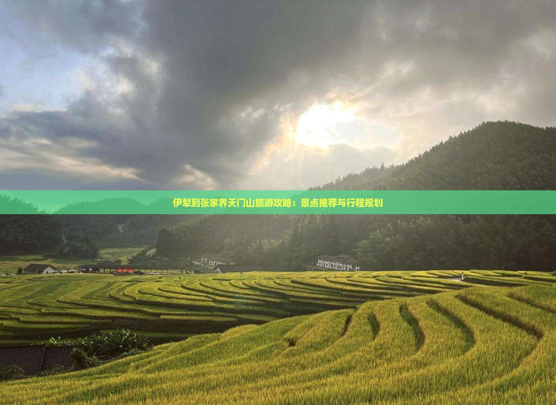 伊犁到张家界天门山旅游攻略:景点推荐与行程规划 伊犁到张家界天门山旅游攻略:景点推荐与行程规划
